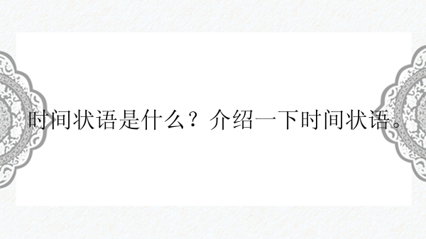 时间状语是什么？介绍一下时间状语。