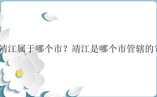 靖江属于哪个市？靖江是哪个市管辖的？