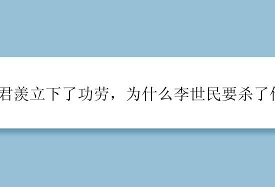 李君羡立下了功劳，为什么李世民要杀了他？