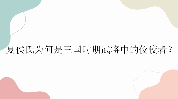 夏侯氏为何是三国时期武将中的佼佼者？