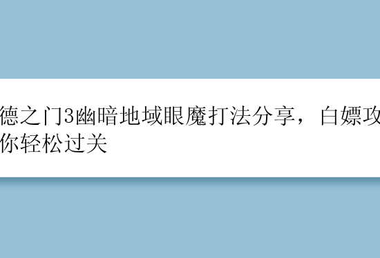 博德之门3幽暗地域眼魔打法分享，白嫖攻略帮你轻松过关