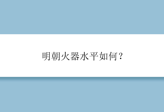 明朝火器水平如何？