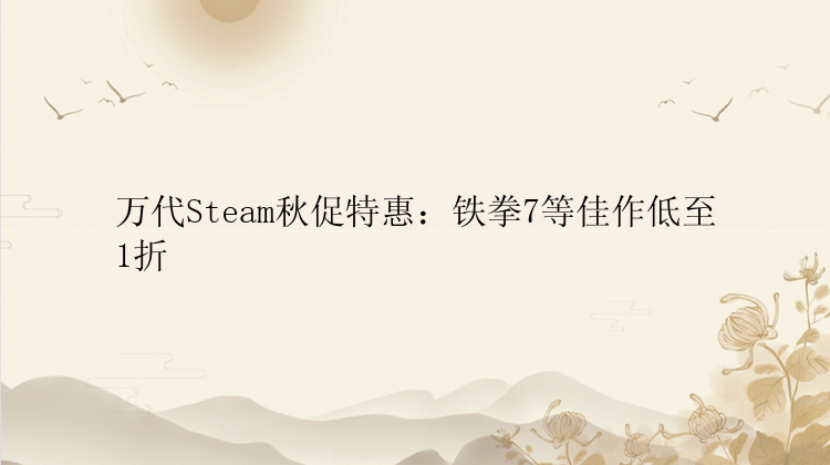 万代Steam秋促特惠：铁拳7等佳作低至1折