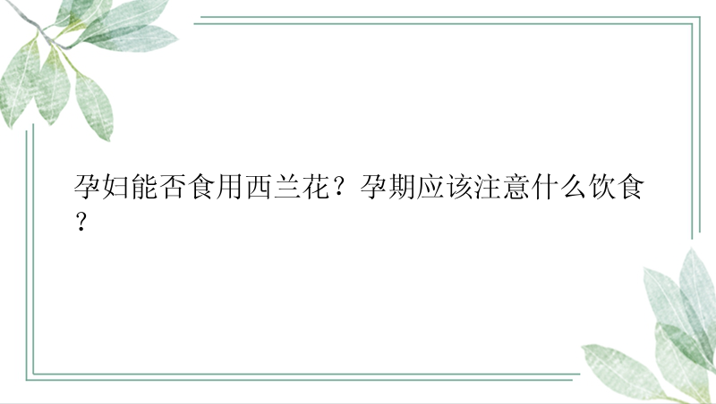 孕妇能否食用西兰花？孕期应该注意什么饮食？