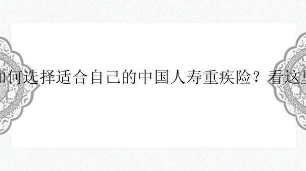 如何选择适合自己的中国人寿重疾险？看这里！