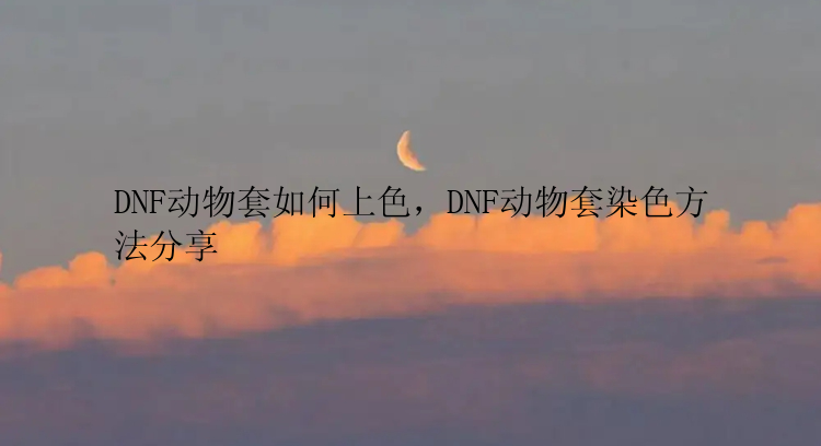 DNF动物套如何上色，DNF动物套染色方法分享