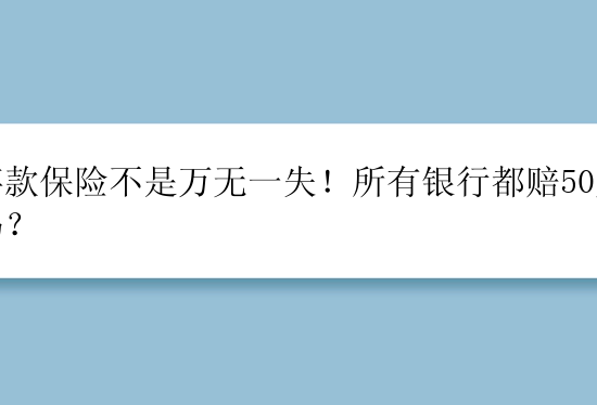 存款保险不是万无一失！所有银行都赔50万吗？