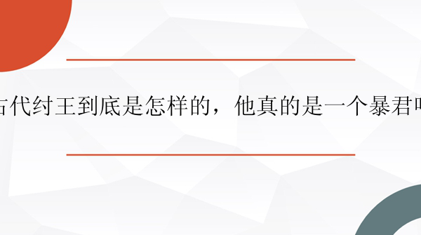 古代纣王到底是怎样的，他真的是一个暴君吗？