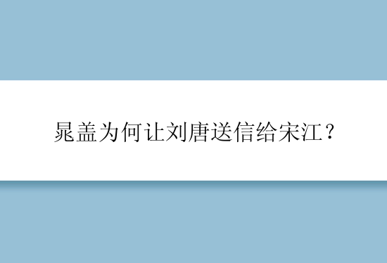 晁盖为何让刘唐送信给宋江？