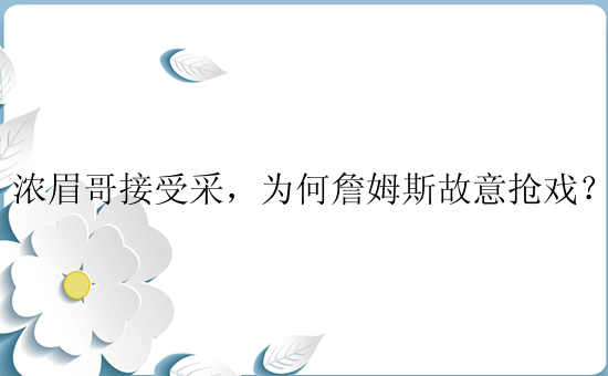 浓眉哥接受采，为何詹姆斯故意抢戏？