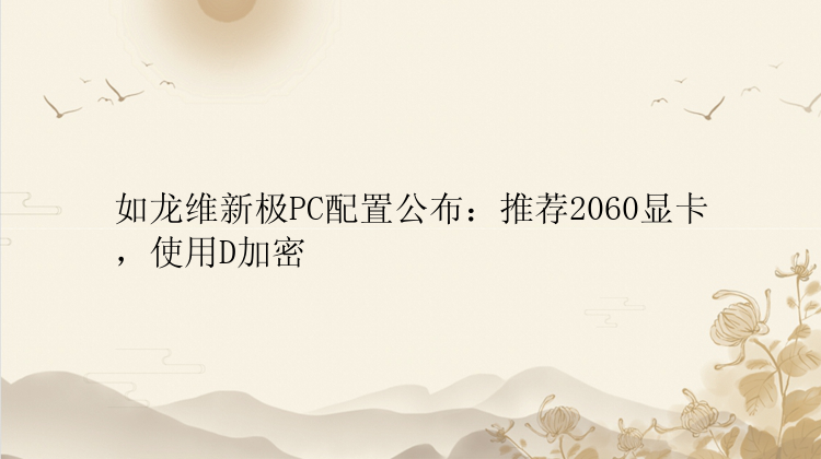 如龙维新极PC配置公布：推荐2060显卡，使用D加密