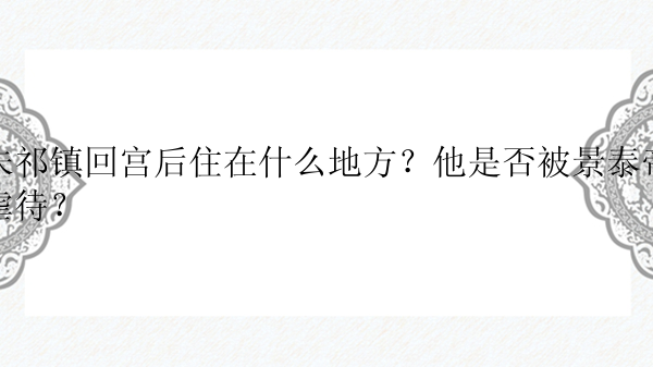 朱祁镇回宫后住在什么地方？他是否被景泰帝虐待？