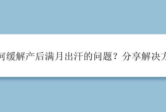 如何缓解产后满月出汗的问题？分享解决方法