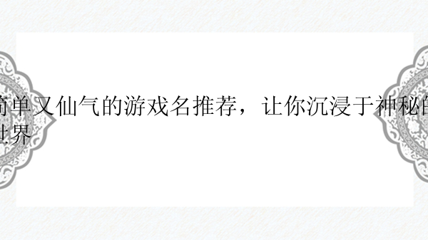 简单又仙气的游戏名推荐，让你沉浸于神秘的世界