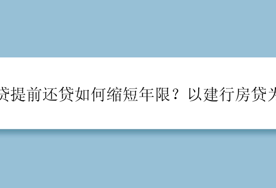 房贷提前还贷如何缩短年限？以建行房贷为例