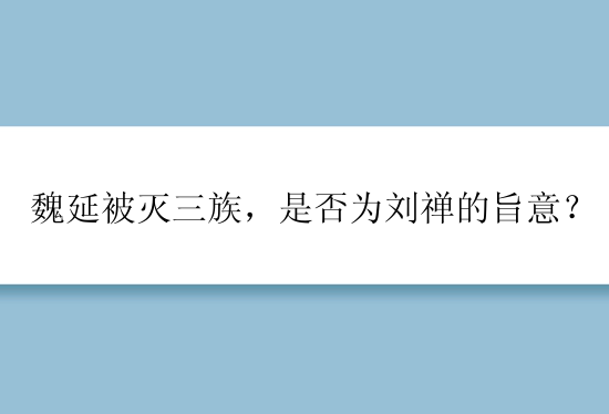 魏延被灭三族，是否为刘禅的旨意？