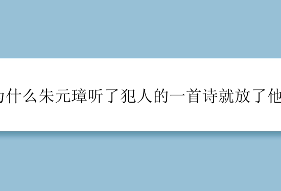 为什么朱元璋听了犯人的一首诗就放了他？