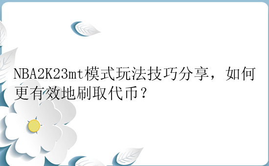 NBA2K23mt模式玩法技巧分享，如何更有效地刷取代币？