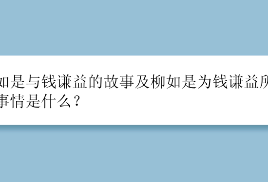 柳如是与钱谦益的故事及柳如是为钱谦益所做的事情是什么？