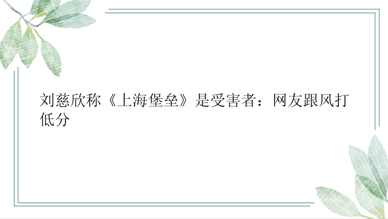 刘慈欣称《上海堡垒》是受害者：网友跟风打低分