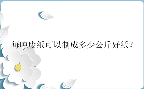 每吨废纸可以制成多少公斤好纸？