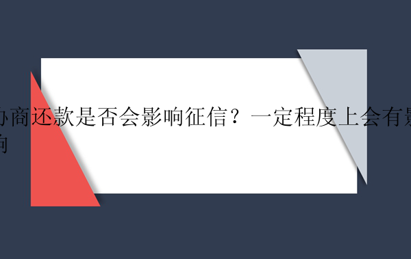 协商还款是否会影响征信？一定程度上会有影响