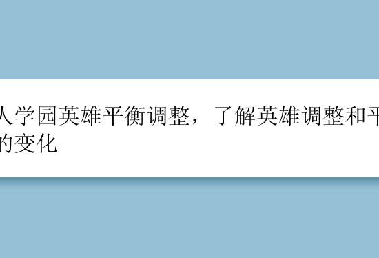 非人学园英雄平衡调整，了解英雄调整和平衡性的变化