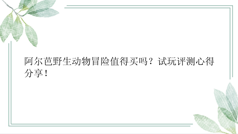 阿尔芭野生动物冒险值得买吗？试玩评测心得分享！