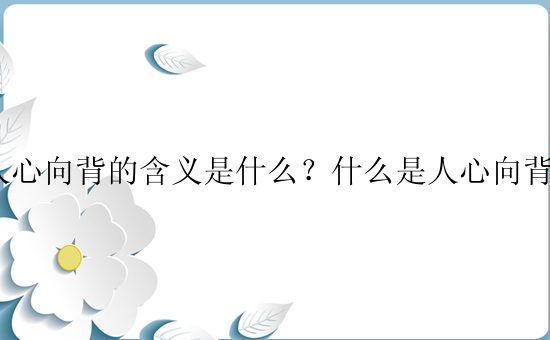 人心向背的含义是什么？什么是人心向背？