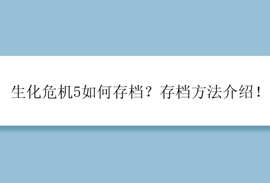 生化危机5如何存档？存档方法介绍！