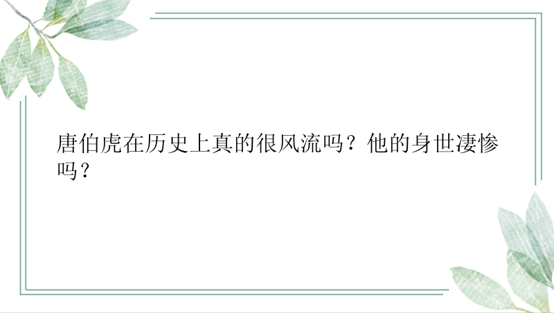 唐伯虎在历史上真的很风流吗？他的身世凄惨吗？