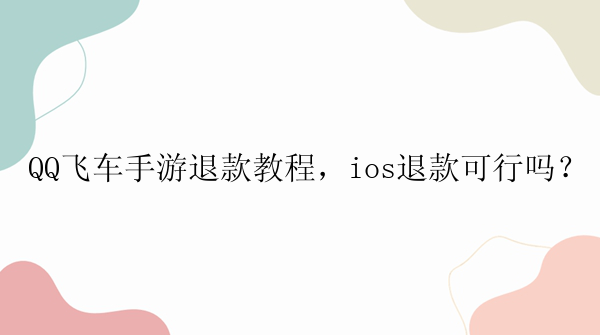 QQ飞车手游退款教程，ios退款可行吗？