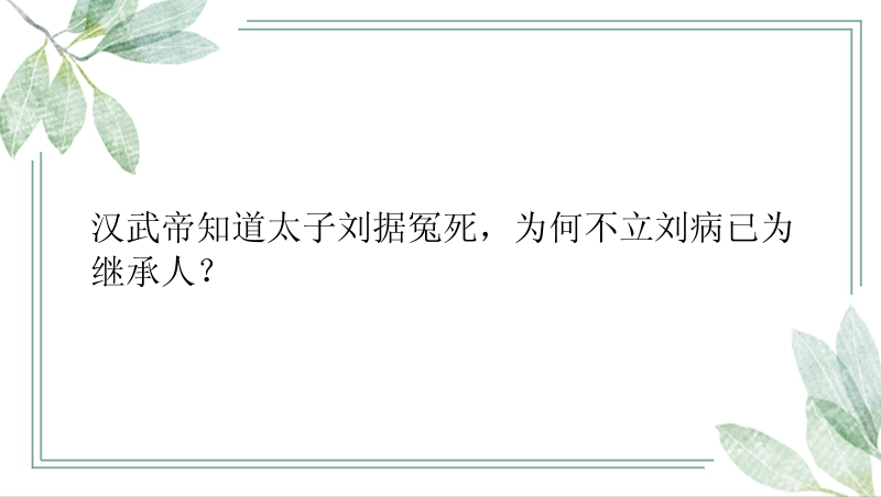 汉武帝知道太子刘据冤死，为何不立刘病已为继承人？