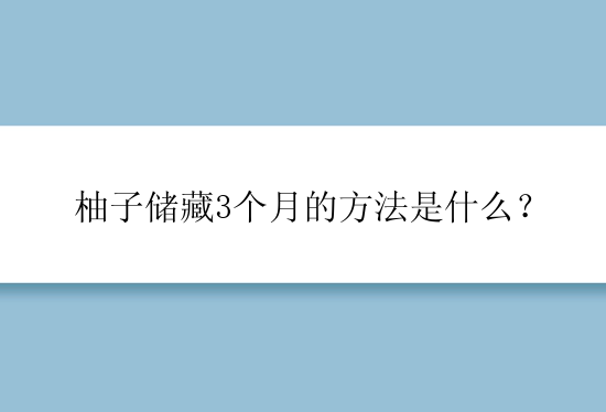 柚子储藏3个月的方法是什么？