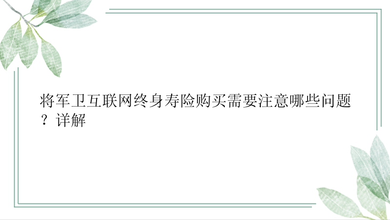 将军卫互联网终身寿险购买需要注意哪些问题？详解