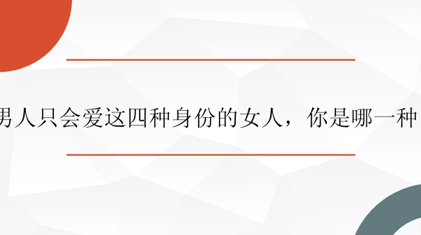 男人只会爱这四种身份的女人，你是哪一种？