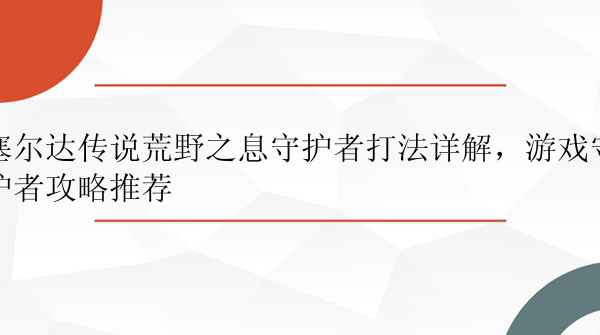 塞尔达传说荒野之息守护者打法详解，游戏守护者攻略推荐