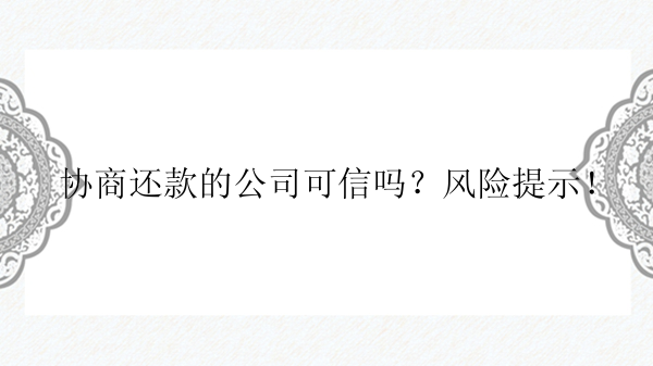 协商还款的公司可信吗？风险提示！