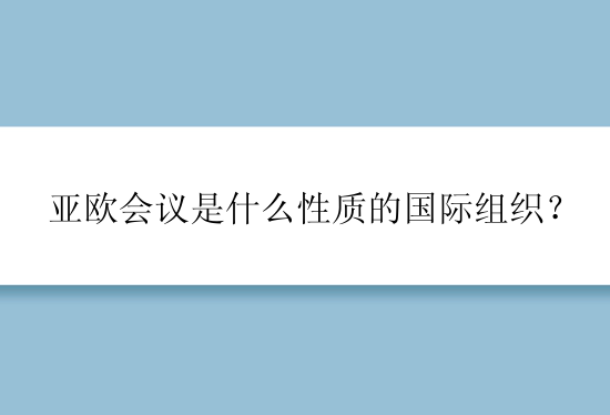 亚欧会议是什么性质的国际组织？