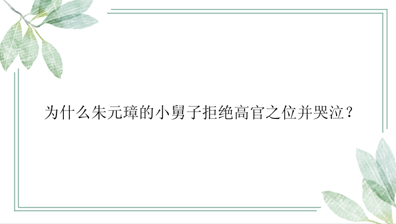 为什么朱元璋的小舅子拒绝高官之位并哭泣？