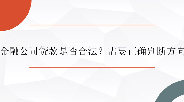 金融公司贷款是否合法？需要正确判断方向