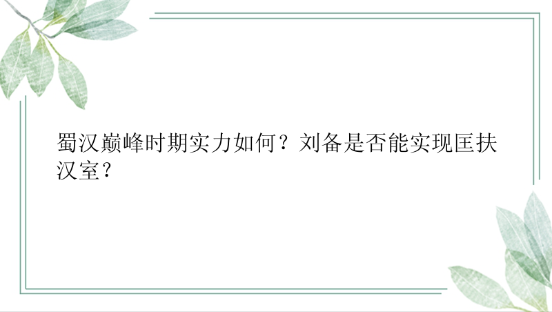 蜀汉巅峰时期实力如何？刘备是否能实现匡扶汉室？