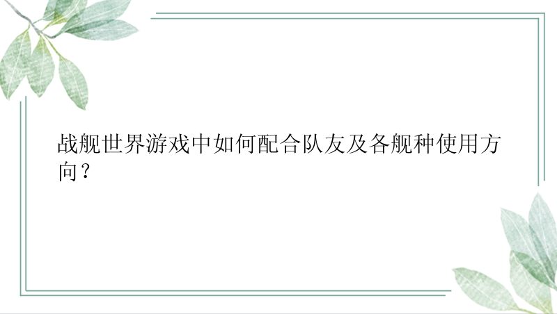 战舰世界游戏中如何配合队友及各舰种使用方向？