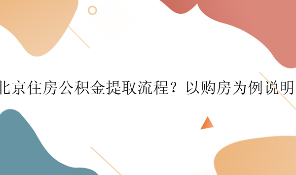 北京住房公积金提取流程？以购房为例说明！