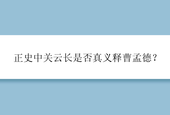 正史中关云长是否真义释曹孟德？