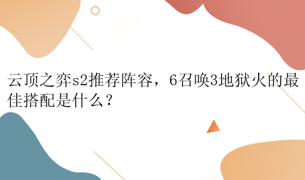 云顶之弈s2推荐阵容，6召唤3地狱火的最佳搭配是什么？