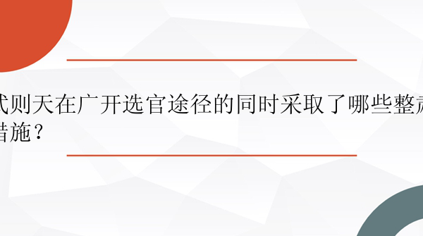 武则天在广开选官途径的同时采取了哪些整肃措施？