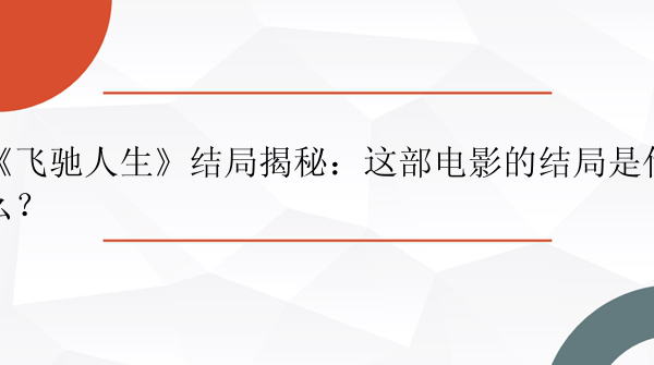 《飞驰人生》结局揭秘：这部电影的结局是什么？