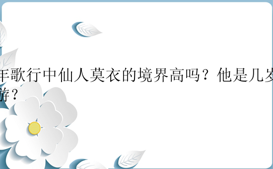 少年歌行中仙人莫衣的境界高吗？他是几岁入神游？