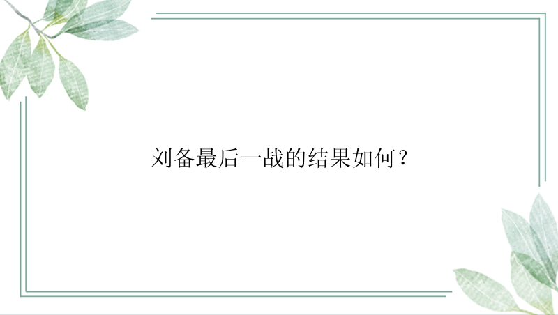 刘备最后一战的结果如何？